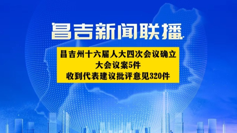 昌吉州十六届人大四次会议确立大会议案5件 收到代表建议批评意见320件